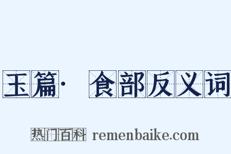 玉篇·食部反义词是什么意思的图片